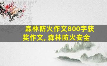 森林防火作文800字获奖作文, 森林防火安全